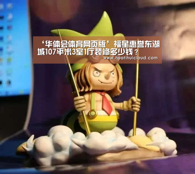 ‘华体会体育网页版’福星惠誉东湖城107平米3室1厅装修多少钱？(图3)
