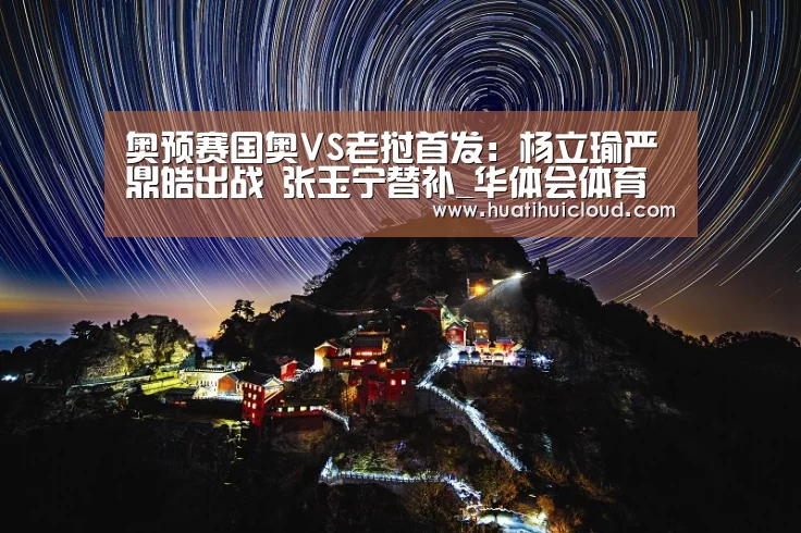 奥预赛国奥VS老挝首发：杨立瑜严鼎皓出战 张玉宁替补_华体会体育网页版(图1)
